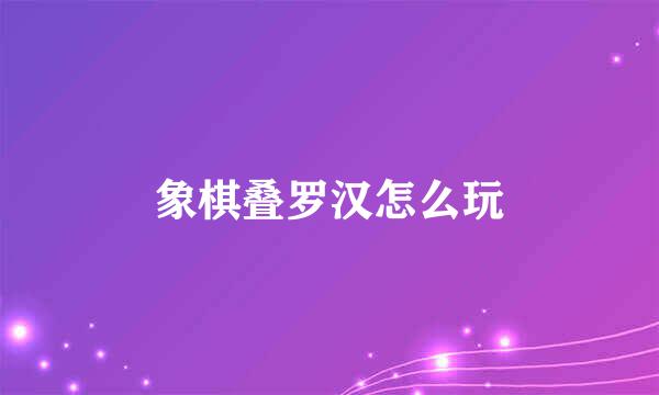 象棋叠罗汉怎么玩
