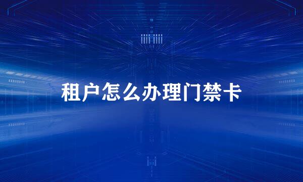 租户怎么办理门禁卡
