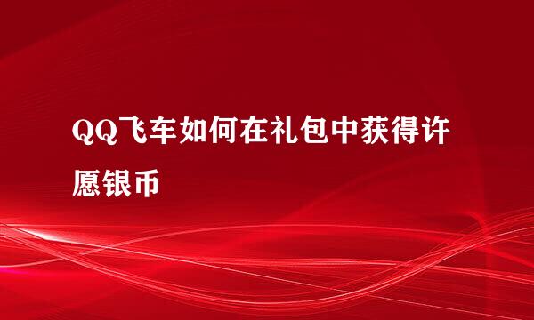 QQ飞车如何在礼包中获得许愿银币