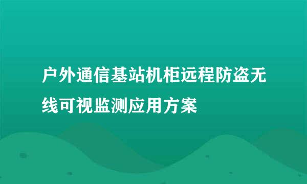 户外通信基站机柜远程防盗无线可视监测应用方案