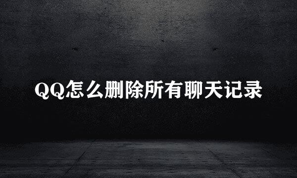 QQ怎么删除所有聊天记录