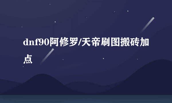 dnf90阿修罗/天帝刷图搬砖加点
