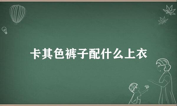 卡其色裤子配什么上衣