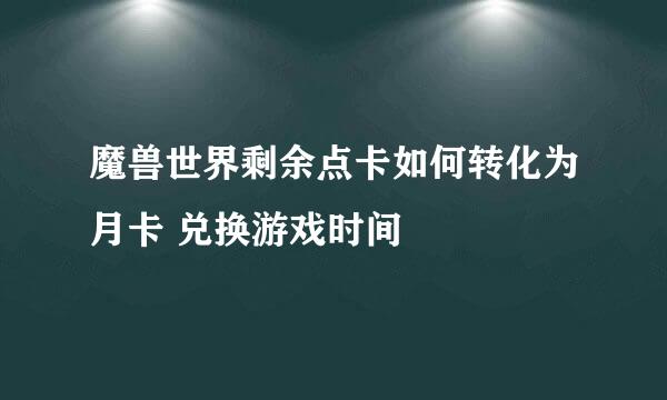 魔兽世界剩余点卡如何转化为月卡 兑换游戏时间