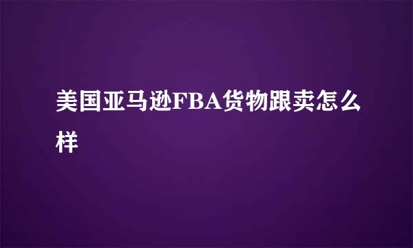 美国亚马逊FBA货物跟卖怎么样