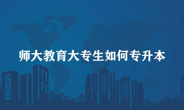 师大教育大专生如何专升本