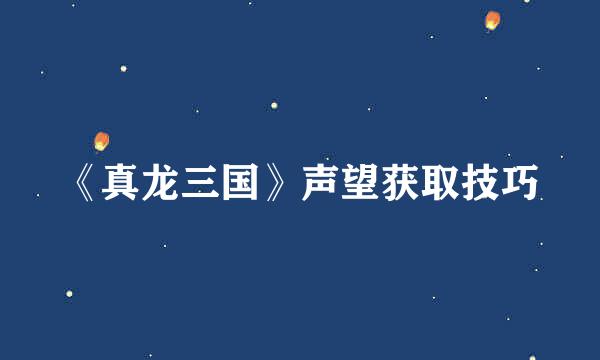 《真龙三国》声望获取技巧