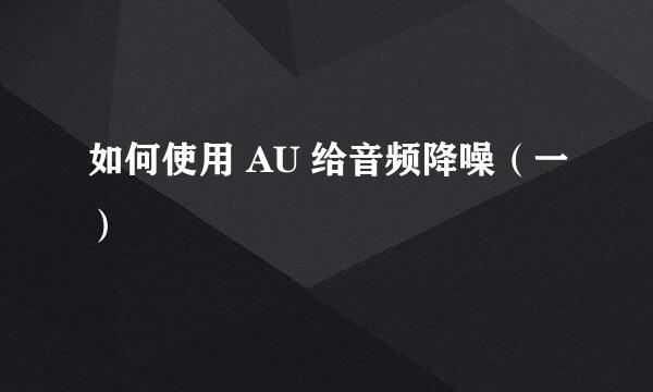 如何使用 AU 给音频降噪（一）