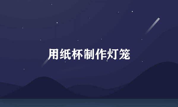 用纸杯制作灯笼