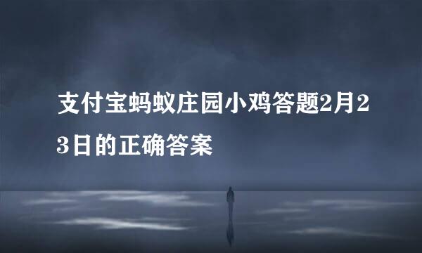 支付宝蚂蚁庄园小鸡答题2月23日的正确答案
