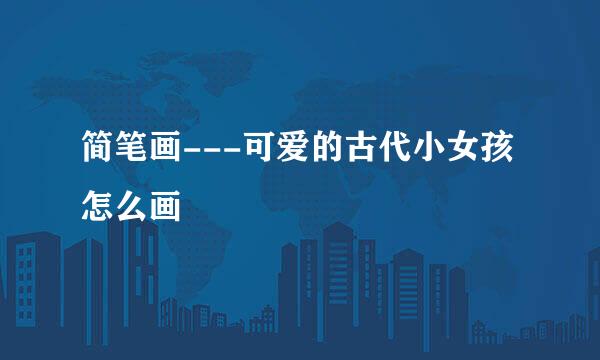 简笔画---可爱的古代小女孩怎么画