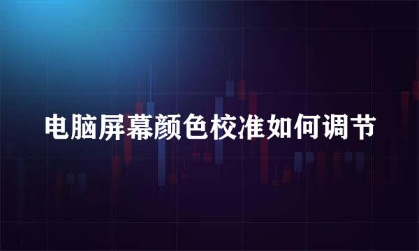 电脑屏幕颜色校准如何调节