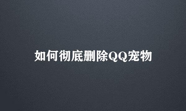 如何彻底删除QQ宠物