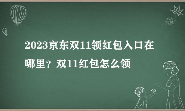 2023京东双11领红包入口在哪里？双11红包怎么领