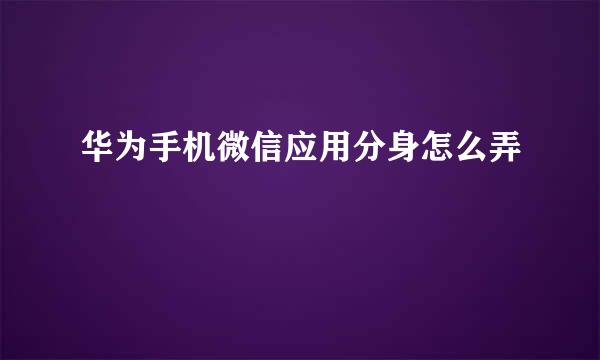 华为手机微信应用分身怎么弄