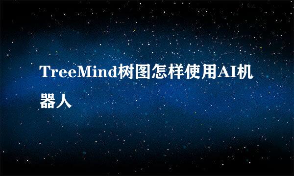 TreeMind树图怎样使用AI机器人
