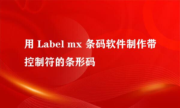用 Label mx 条码软件制作带控制符的条形码
