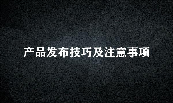 产品发布技巧及注意事项