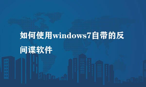 如何使用windows7自带的反间谍软件