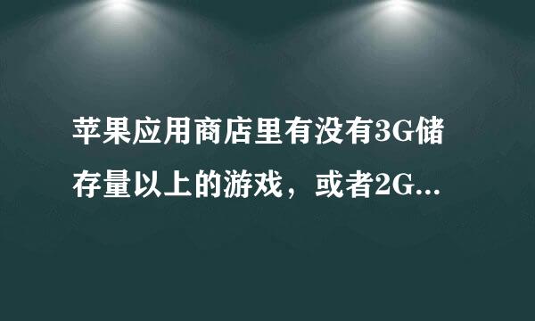 苹果应用商店里有没有3G储存量以上的游戏,或者2G储存以上的游戏