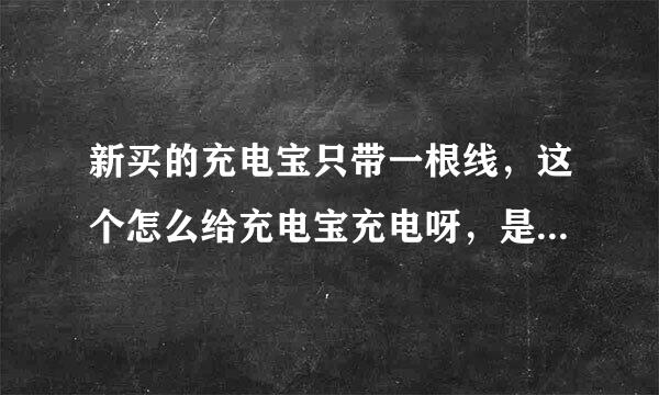 新买的充电宝只带一根线，这个怎么给充电宝充电呀，是插到手机的内个头上然后充吗