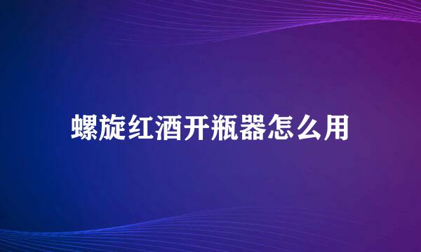 螺旋红酒开瓶器怎么用