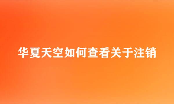 华夏天空如何查看关于注销