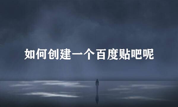 如何创建一个百度贴吧呢