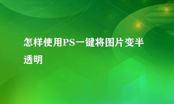 怎样使用PS一键将图片变半透明