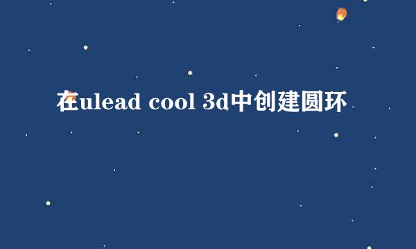 在ulead cool 3d中创建圆环