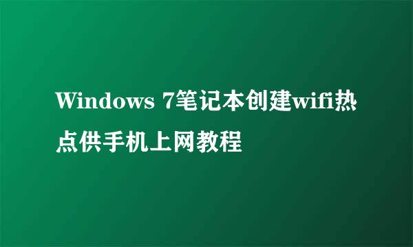 Windows 7笔记本创建wifi热点供手机上网教程