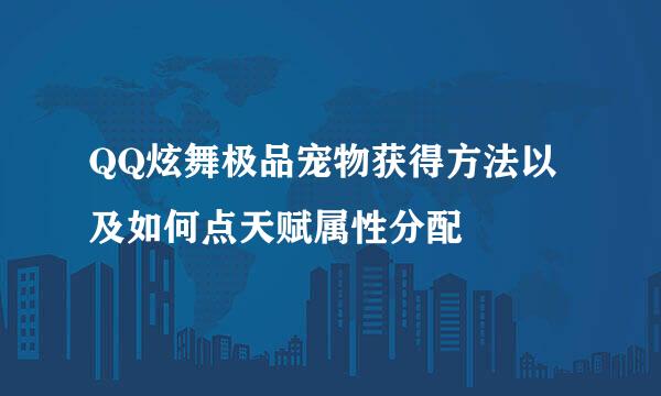 QQ炫舞极品宠物获得方法以及如何点天赋属性分配