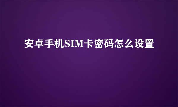 安卓手机SIM卡密码怎么设置