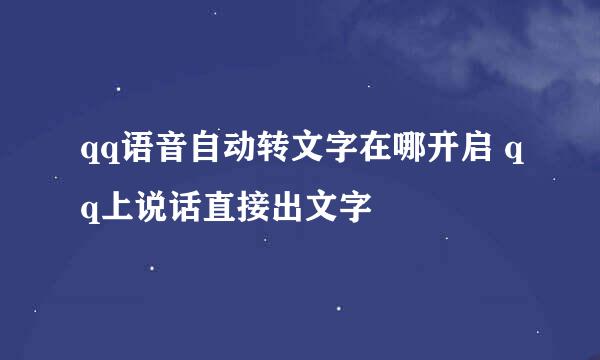 qq语音自动转文字在哪开启 qq上说话直接出文字