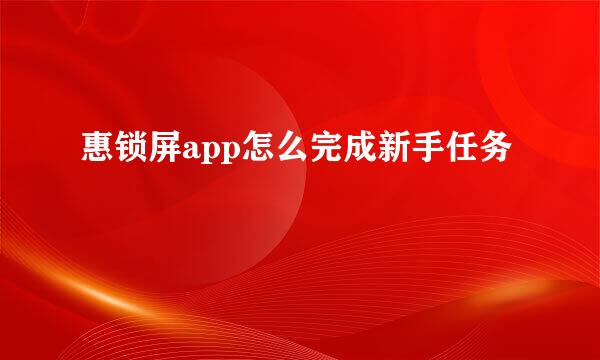 惠锁屏app怎么完成新手任务