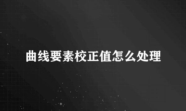 曲线要素校正值怎么处理