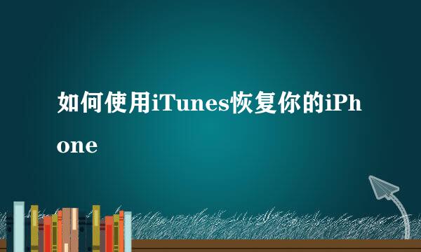 如何使用iTunes恢复你的iPhone