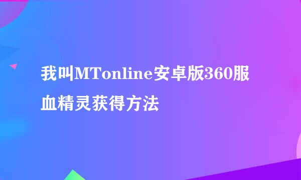 我叫MTonline安卓版360服血精灵获得方法