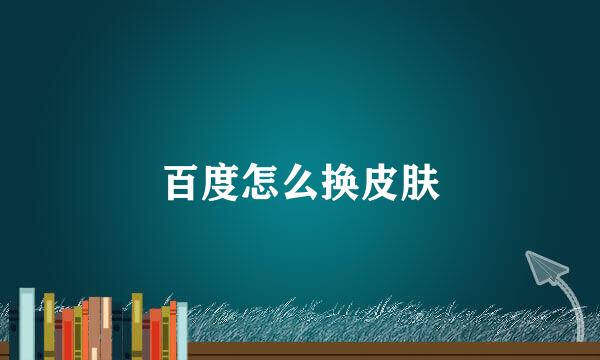 百度怎么换皮肤