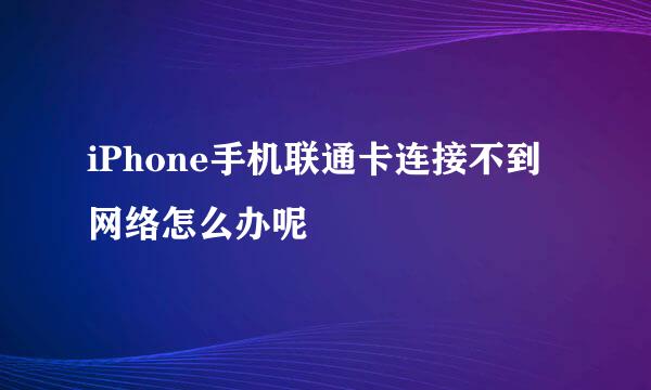 iPhone手机联通卡连接不到网络怎么办呢
