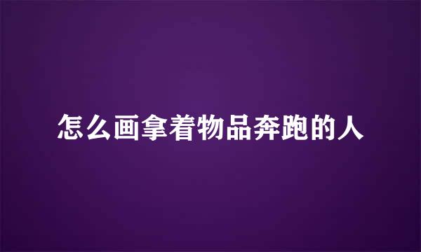 怎么画拿着物品奔跑的人