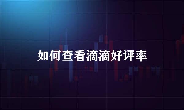 如何查看滴滴好评率