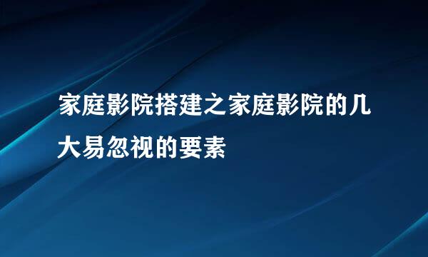 家庭影院搭建之家庭影院的几大易忽视的要素