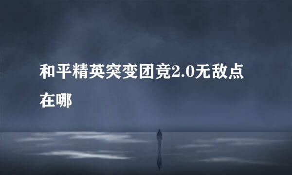 和平精英突变团竞2.0无敌点在哪