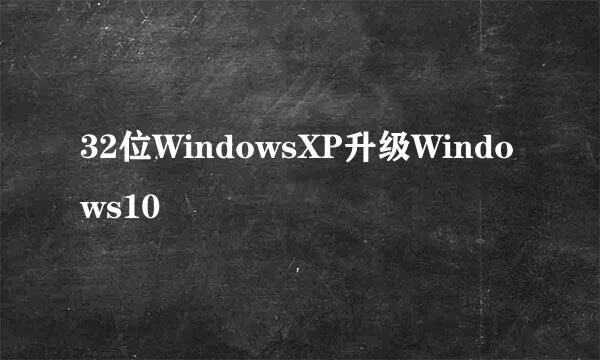 32位WindowsXP升级Windows10