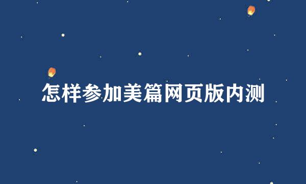 怎样参加美篇网页版内测