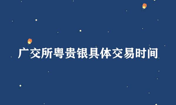 广交所粤贵银具体交易时间