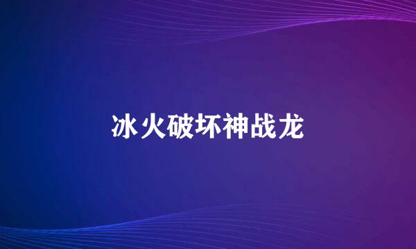 冰火破坏神战龙
