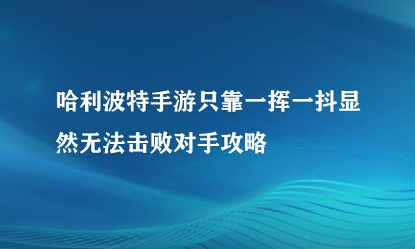 哈利波特手游只靠一挥一抖显然无法击败对手攻略