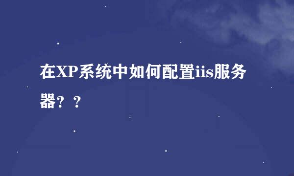在XP系统中如何配置iis服务器？？